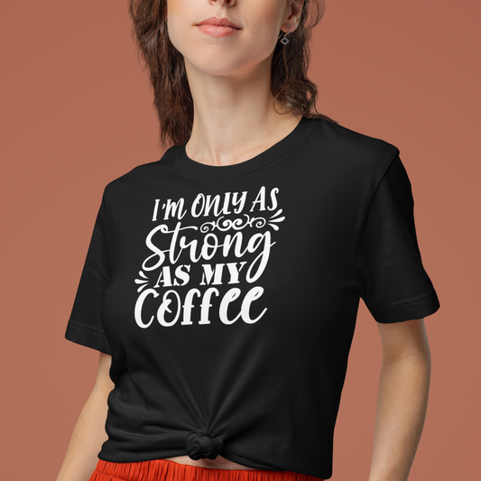 I'm only as strong as my Coffee